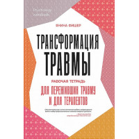 Трансформация травмы. Рабочая тетрадь для тех, кто пережил травму и для терапевтов. Янина Фишер
