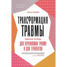Трансформація травми. Робочий зошит для тих, хто пережив травму і для терапевтів. Яніна Фішер