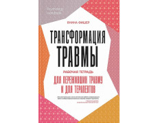 Трансформація травми. Робочий зошит для тих, хто пережив травму і для терапевтів. Яніна Фішер