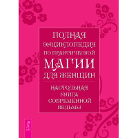 Полная энциклопедия по практической магии для женщин. Настольная книга современной ведьмы