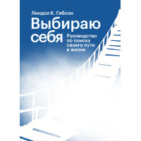 Вибираю себе. Посібник із пошуку свого шляху у житті. Ліндсі К. Гібсон