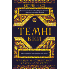 Темні віки. Руйнація християнством класичного світу. Кетрін Ніксі