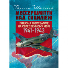«Мессершмитты» над Сицилией. Поражение люфтваффе на Средиземном море. 1941–1943 гг. Йоханнес Штейнхоф (ЦНЛ)