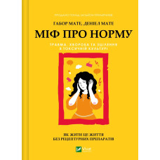 Міф про норму: травма, хвороба та зцілення в токсичній культурі. Ґабор Мате, Деніел Мате