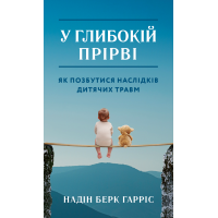 У глибокій прірві. Як позбутися наслідків дитячих травм. Надін Берк Гарріс