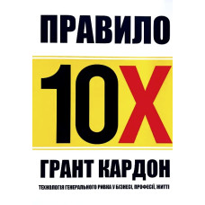 Правило 10х. Технологія генерального ривка у бізнесі, професії, житті. Грант Кардон
