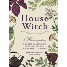 House Witch. Повний путівник зі створення магічного простору для оселі й домашнього вогнища. Ейрін Мерфі-Хіскок