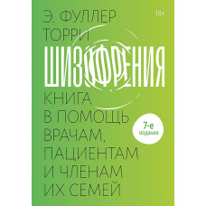 Шизофренія: книга на допомогу лікарям, пацієнтам та членам їхніх сімей: 7-ме видання. Едвін Фуллер Торрі