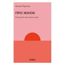 Про жінок. Психологія змін зрілого віку. Наталя Підлісна