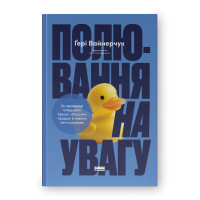 Полювання на увагу. Як насправді побудувати бренд і збільшити продажі в новому світі соцмереж. Ґері Вайнерчук