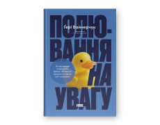 Полювання на увагу. Як насправді побудувати бренд і збільшити продажі в новому світі соцмереж. Ґері Вайнерчук