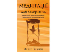 Медитації для смертних. Чотири тижні на прийняття своїх обмежень і приділення часу дійсно важливим речам. Олівер Беркмен
