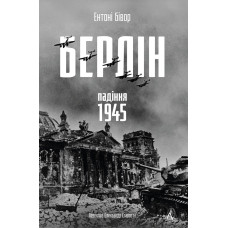 Берлін: Падіння - 1945 рік. Ентоні Бівор