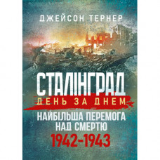 Сталинград день за днем. Величайшая победа над смертью. 1942-1943. Тернер Джейсон. (ЦНЛ)