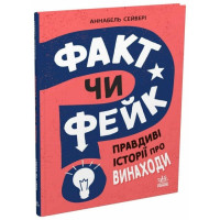 Факт или фейк? Истинные истории об изобретениях. Аннабель Сейвери
