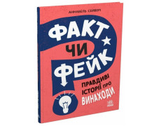 Факт чи фейк? Правдиві історії про винаходи. Аннабель Сейвері