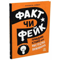 Факт чи фейк? Правдиві історії про мистецтво виживання. Аннабель Сейвері