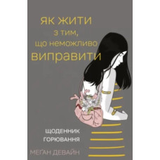 Как жить с тем, что невозможно поправить. Дневник горевания. Меган Девайн