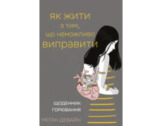 Як жити з тим, що неможливо виправити. Щоденник горювання. Меґан Девайн