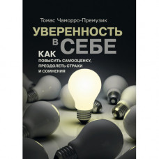 Уверенность в себе. Как повысить самооценку, преодолеть страхи и сомнения.Томас Чаморро-Премузик.(ЦНЛ)
