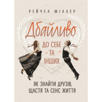 Дбайливо до себе та інших. Як знайти друзів, щастя та сенс життя. Рейчел Міллер. (ЦНЛ)