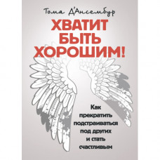 Хватит быть хорошим! Как перестать подстраиваться под других и стать счастливым. Д’Ансембур Тома(ЦНЛ)