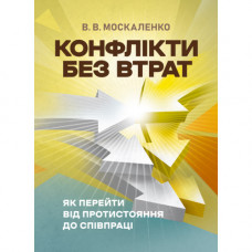 Конфлікти без втрат: як перейти від протистояння до співпраці. Москаленко В. В. (ЦНЛ)