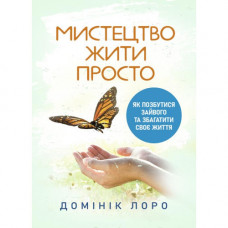 Мистецтво жити просто. Як позбутися зайвого та збагатити своє життя. Домінік Лоро. (ЦНЛ)