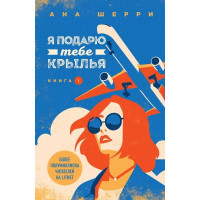 Я подарю тебе крылья. Ана Шерри. Книга 1