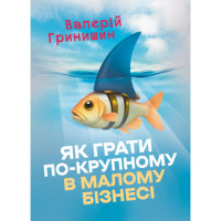 Як грати по-крупному в малому бізнесі. Гринишин Валерій. (ЦНЛ)