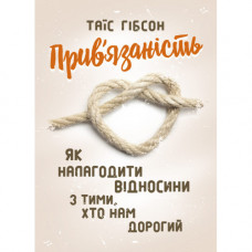Прив’язаність. Як налагодити відносини з тими, хто нам дорогий. Таїс Гібсон. (ЦНЛ)
