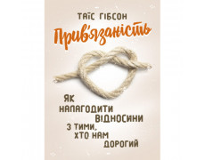 Прив’язаність. Як налагодити відносини з тими, хто нам дорогий. Таїс Гібсон. (ЦНЛ)