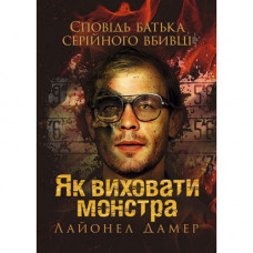 Як виховати монстра. Сповідь батька серійного вбивці. Лайонел Дамер. (ЦНЛ)