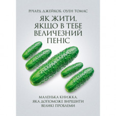 Як жити, якщо в тебе величезний пеніс. Маленька книжка, яка допоможе вирішити великі проблеми. Річард Джейкоб, Оуен Томас. (ЦНЛ