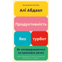 Продуктивність без турбот. Як зосереджуватися на важливих речах. Алі Абдаал