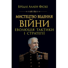 Мистецтво ведення війни. Еволюція тактики і стратегії. Бредлі Аллен Фіске