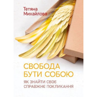Свобода быть собой. Как найти свое настоящее призвание. Татьяна Михайлова.