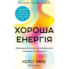 Хороша енергія. Неймовірний зв'язок між метаболізмом і невичерпним здоров'ям. Кейсі Мінс, Келлі Мінс.