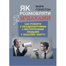 Як розмовляти з м*даками. Що робити з неадекватними і нестерпними людьми у вашому житті. М.Гоулстон (ЦНЛ)