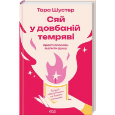 Сяй у довбаній темряві: прості способи зцілити душу. Тара Шустер