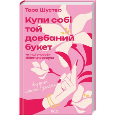 Купи собі той довбаний букет: та інші способи зібратися докупи від тієї, котрій вдалося. Тара Шустер