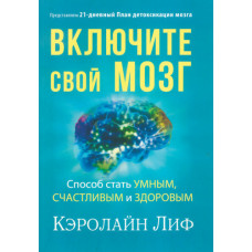 Увімкніть свій мозок. Спосіб стати розумним, щасливим та здоровим. Керолайн Ліф