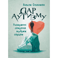 Дар аутизму. Розкриття секретів мудрих серцем. Вільям Стіллмен. (ЦНЛ)