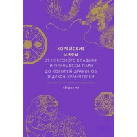 Корейские мифы. От небесного владыки и принцессы Пари до королей-драконов и духов-хранителей. Ли Кендок.