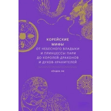 Корейские мифы. От небесного владыки и принцессы Пари до королей-драконов и духов-хранителей. Ли Кендок.