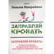 Заправляй кровать: 10 простых правил, которые могут изменить твою жизнь и, возможно, весь мир. Уильям Макрейвен.