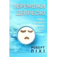Переможи депресію, перш ніж вона переможе тебе. Роберт Ліхі. (Укр. мова. М'який перепліт)