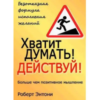Хватит думать! Действуй! Роберт Энтони.