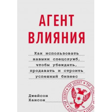 Агент вливу. Як використовувати навички спецслужб, щоб спокушати, продавати і... Хансон Джейсон. (м'як. палітурка)