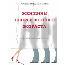 Жінки непохитного віку та ін. безпринципні історії... Ципкін А. (Тверда палітурка)